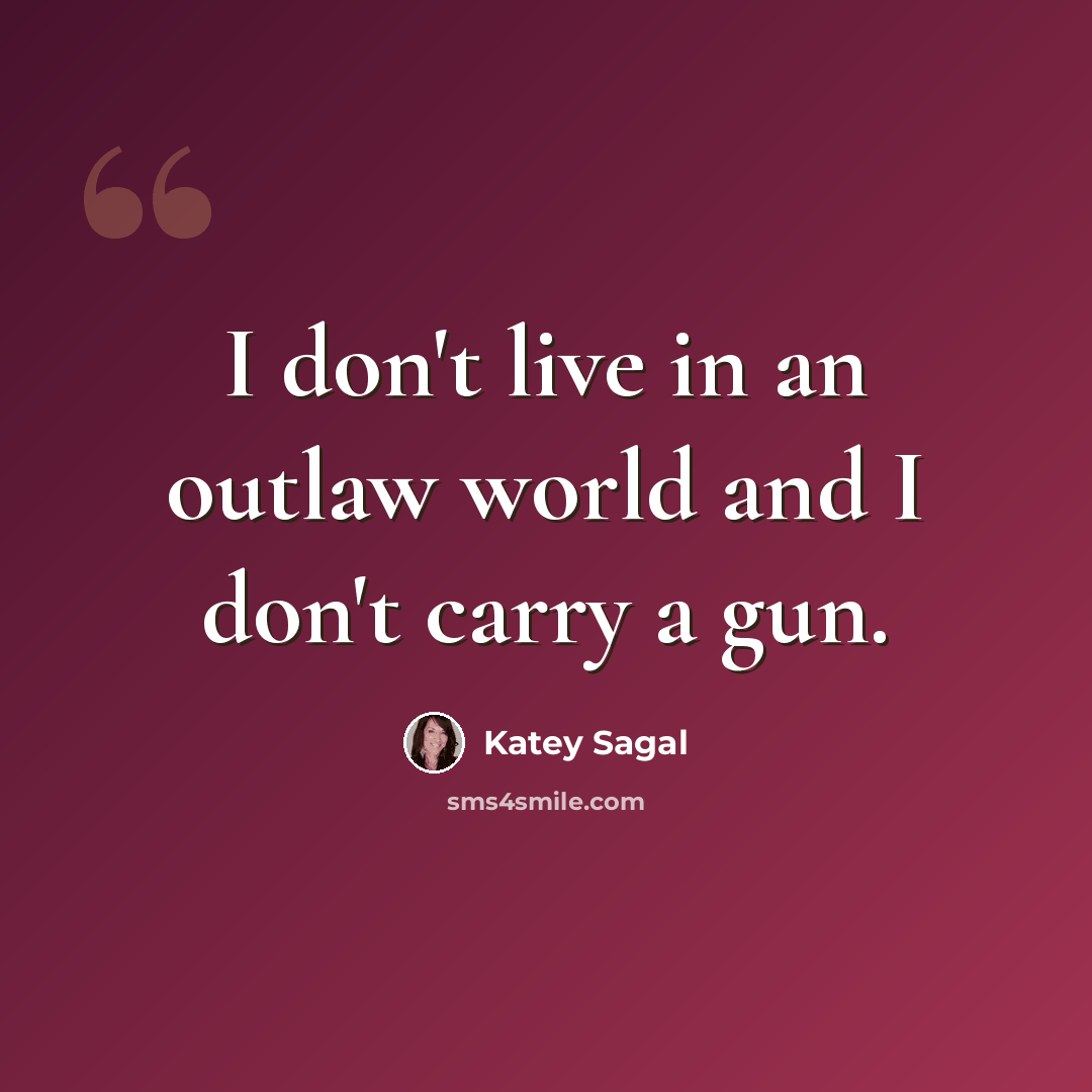 “I don't live in an outlaw world and I don't carry a gun.” quote by Katey Sagal