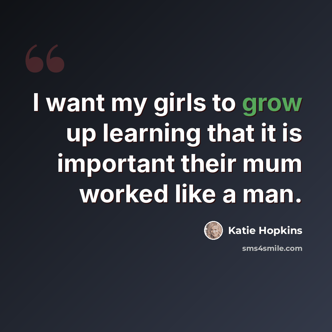 “I want my girls to grow up learning that it is important their mum worked like a man.” quote by Katie Hopkins