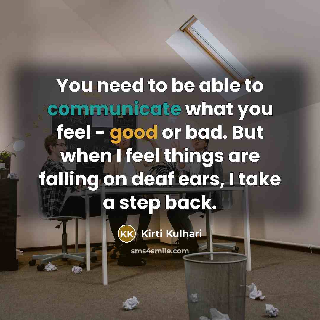 “You need to be able to communicate what you feel - good or bad. But when I feel things are falling on deaf ears, I take a step back.” quote by Kirti Kulhari