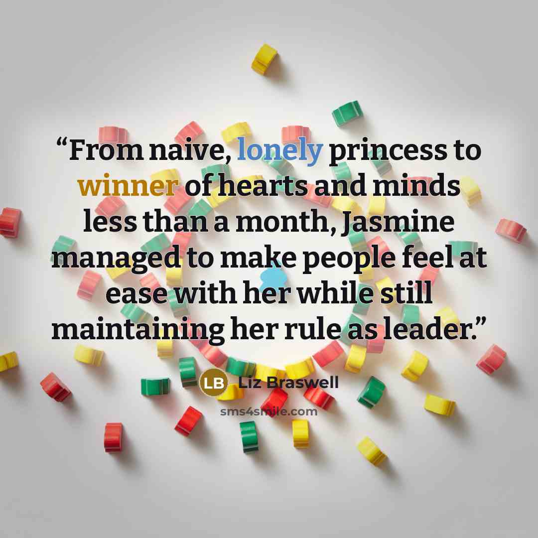 “From naive, lonely princess to winner of hearts and minds less than a month, Jasmine managed to make people feel at ease with her while still maintaining her rule as leader.” quote by Liz Braswell