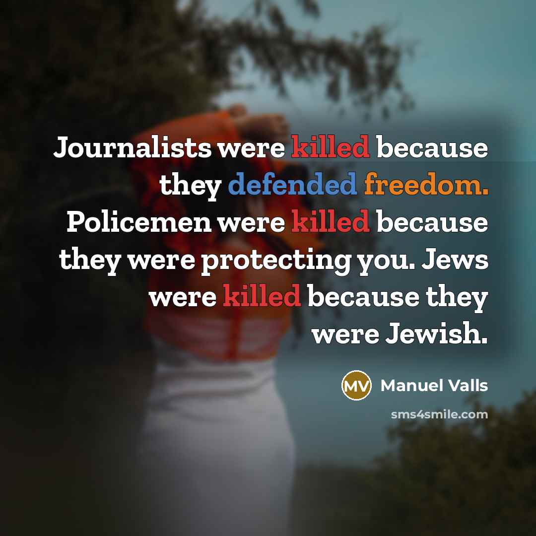“Journalists were killed because they defended freedom. Policemen were killed because they were protecting you. Jews were killed because they were Jewish.” quote by Manuel Valls