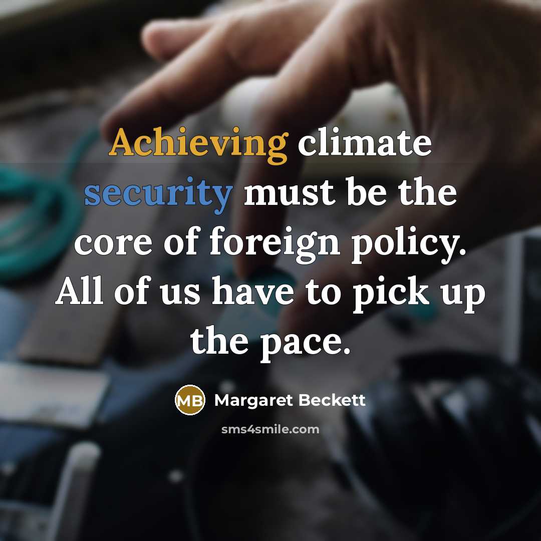“Achieving climate security must be the core of foreign policy. All of us have to pick up the pace.” quote by Margaret Beckett