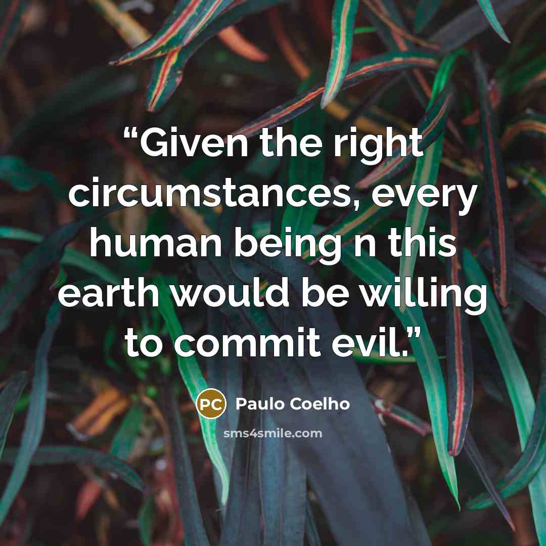 “Given the right circumstances, every human being n this earth would be willing to commit evil.” quote by Paulo Coelho