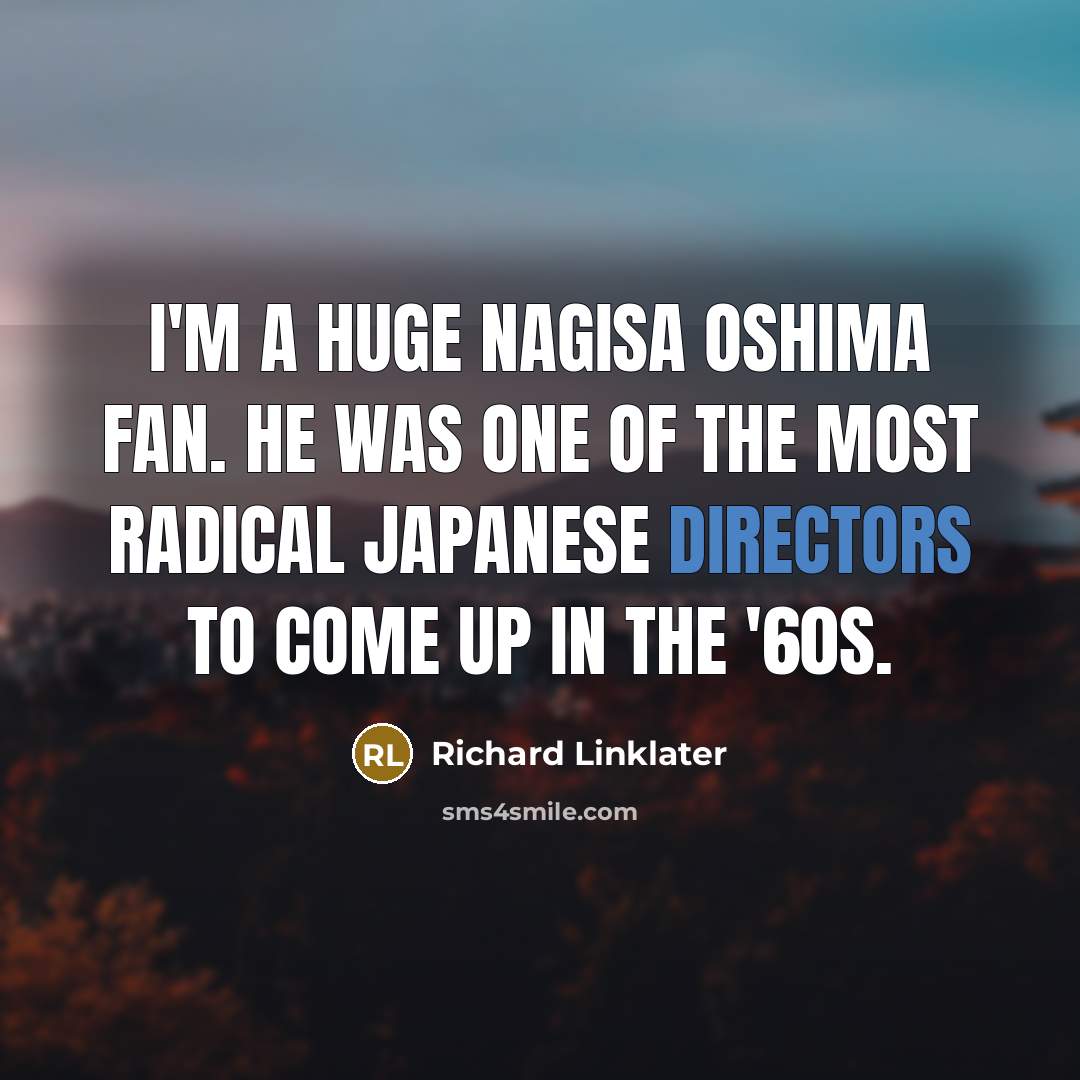 “I'm a huge Nagisa Oshima fan. He was one of the most radical Japanese directors to come up in the '60s.” quote by Richard Linklater