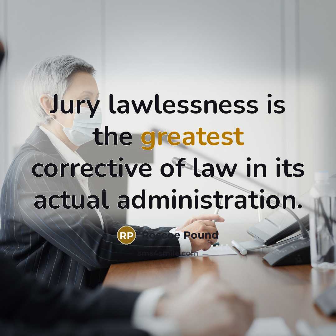 “Jury lawlessness is the greatest corrective of law in its actual administration.” quote by Roscoe Pound