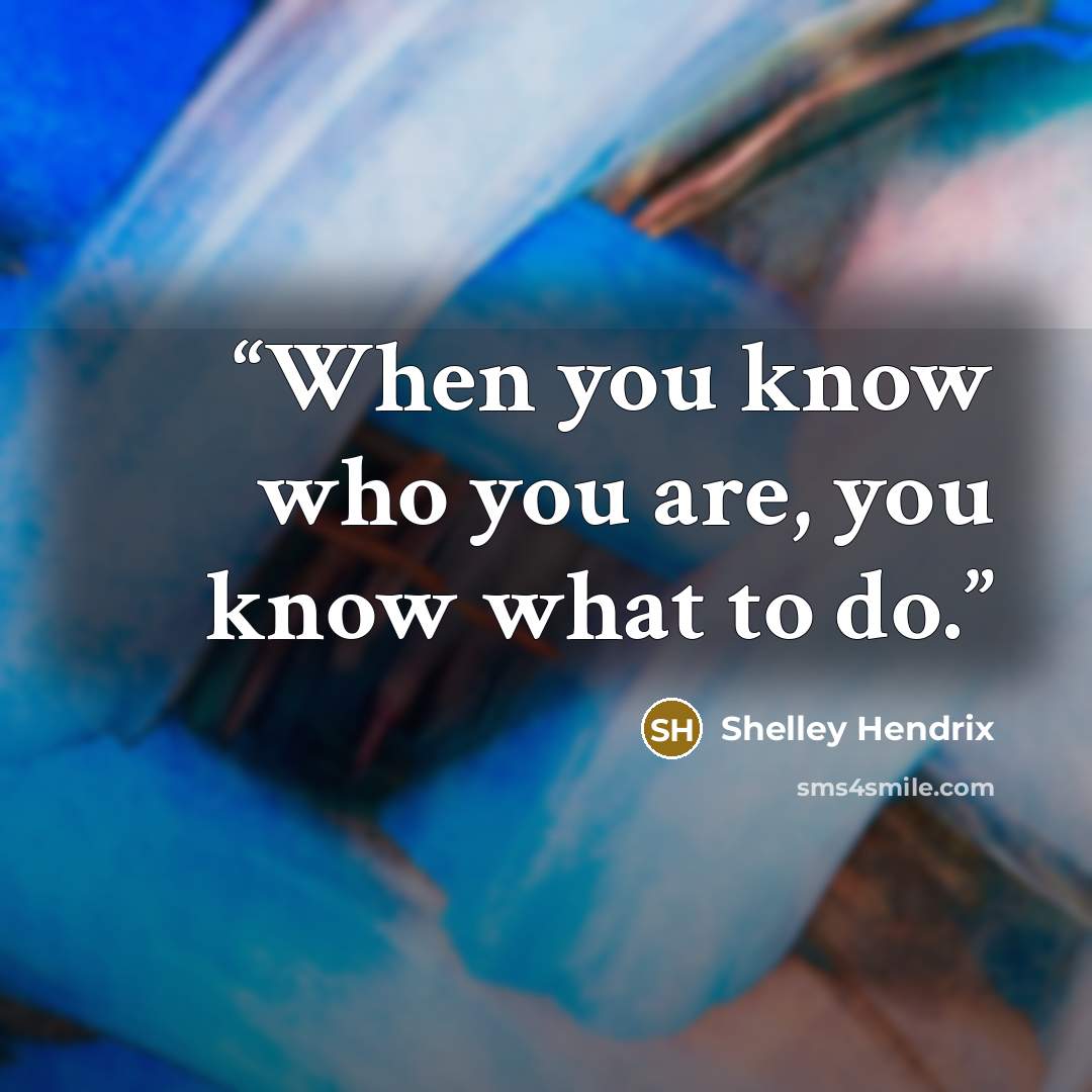 “When you know who you are, you know what to do.” quote by Shelley Hendrix