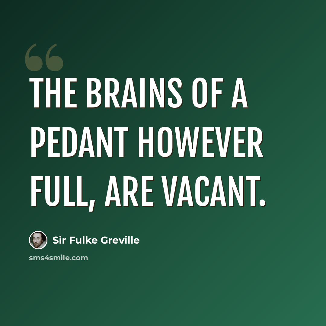 “The brains of a pedant however full, are vacant.” quote by Sir Fulke Greville