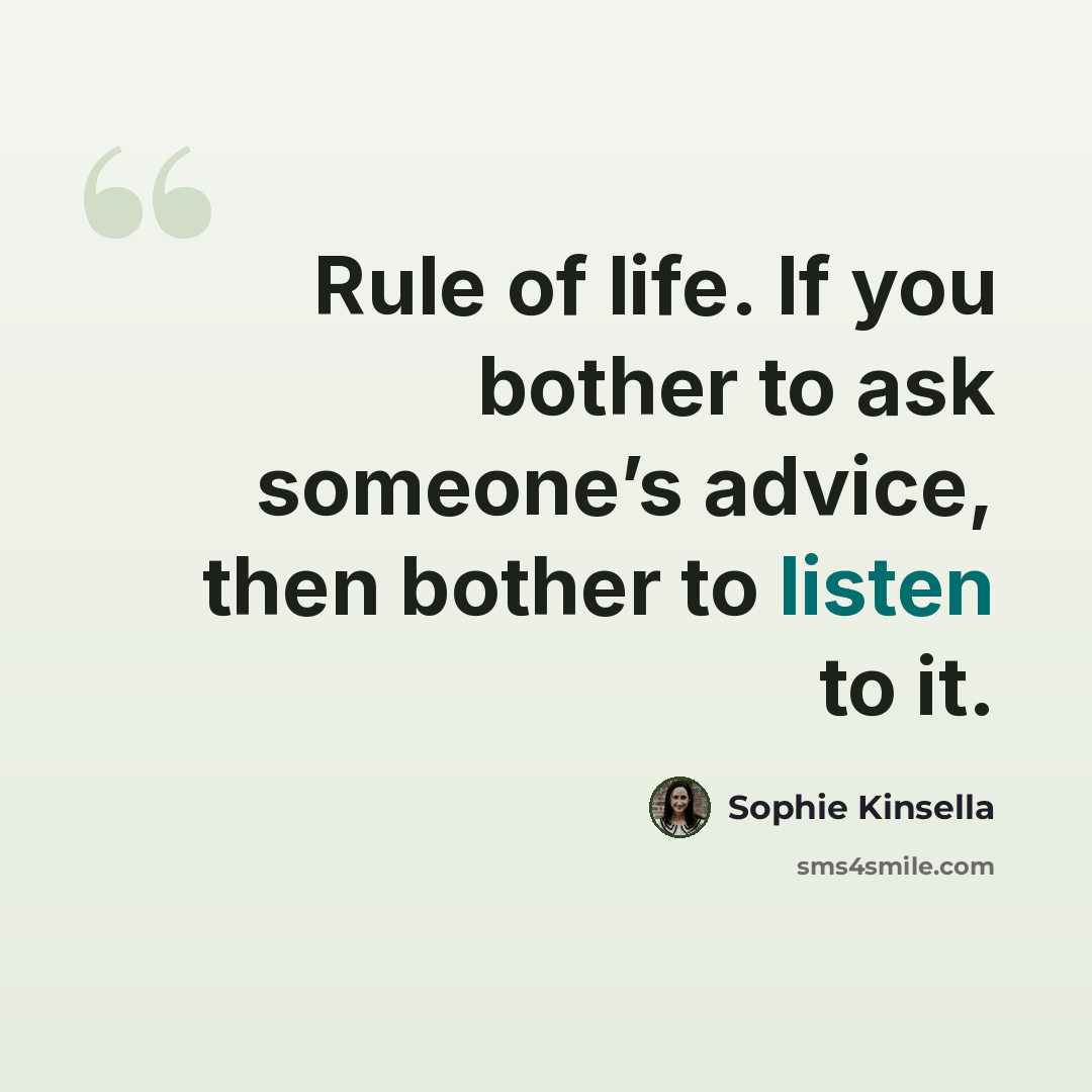 “Rule of life. If you bother to ask someone’s advice, then bother to listen to it.” quote by Sophie Kinsella