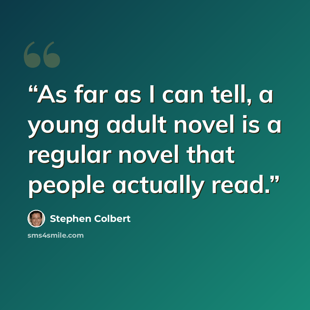 “As far as I can tell, a young adult novel is a regular novel that people actually read.” quote by Stephen Colbert