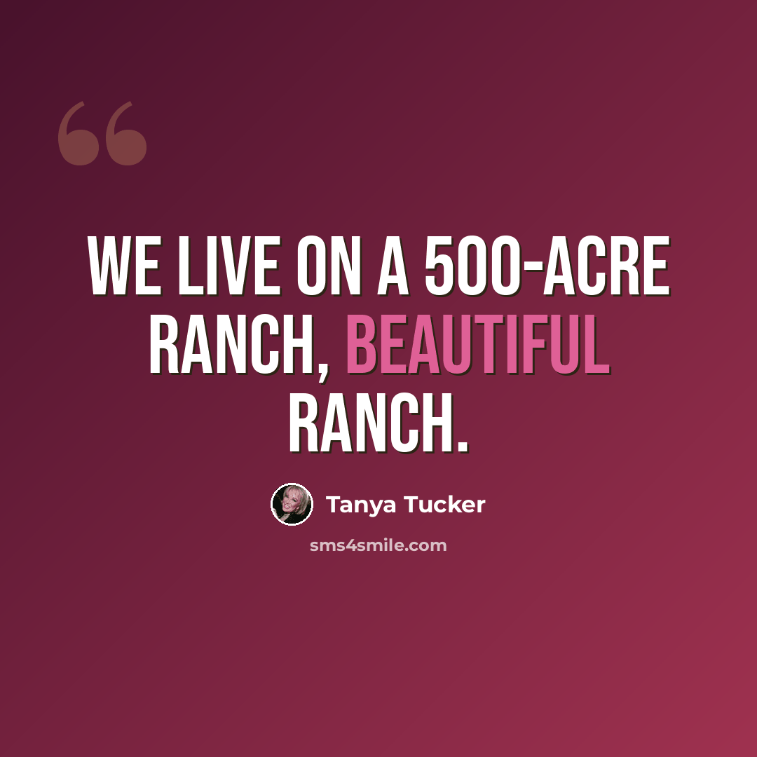 “We live on a 500-acre ranch, beautiful ranch.” quote by Tanya Tucker