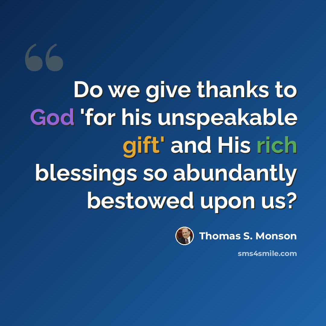 “Do we give thanks to God 'for his unspeakable gift' and His rich blessings so abundantly bestowed upon us?” quote by Thomas S. Monson