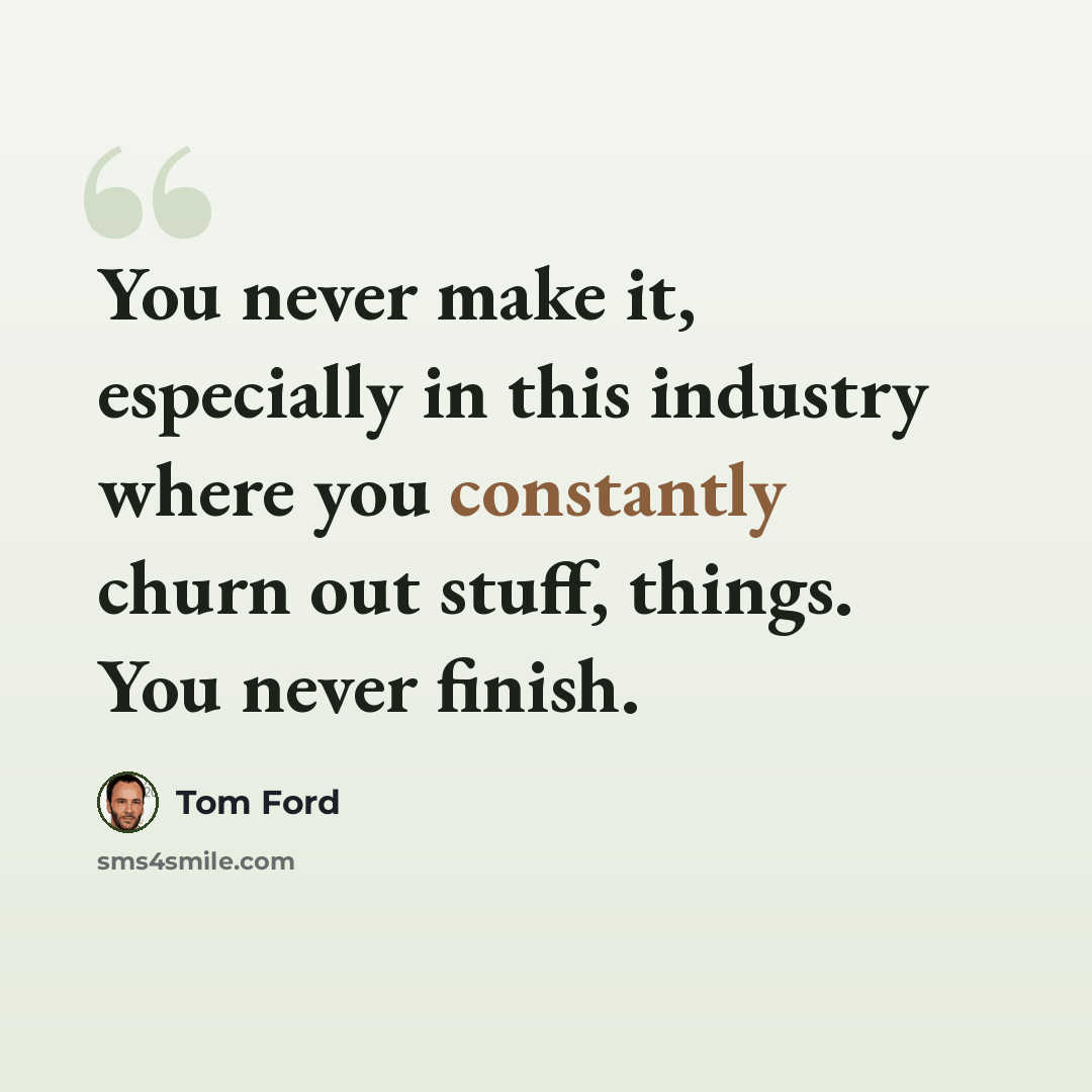 “You never make it, especially in this industry where you constantly churn out stuff, things. You never finish.” quote by Tom Ford