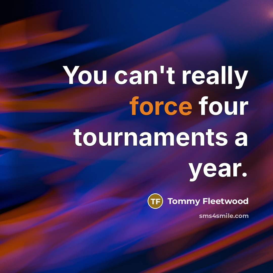 “You can't really force four tournaments a year.” quote by Tommy Fleetwood