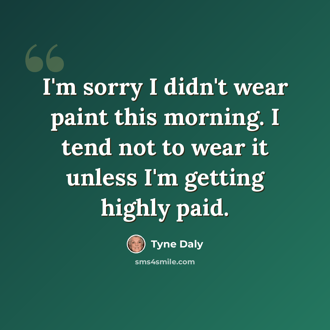 “I'm sorry I didn't wear paint this morning. I tend not to wear it unless I'm getting highly paid.” quote by Tyne Daly