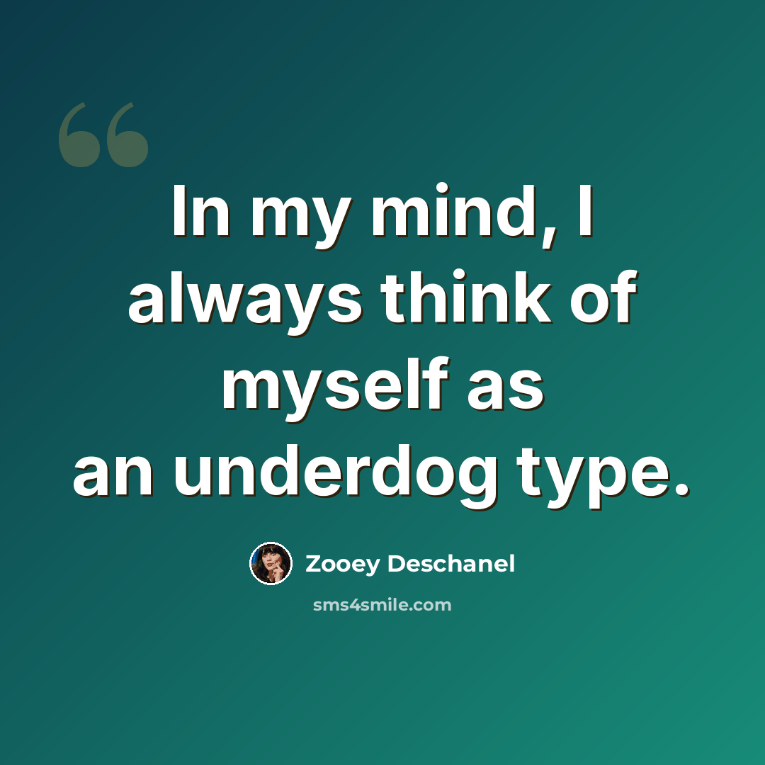 “In my mind, I always think of myself as an underdog type.” quote by Zooey Deschanel