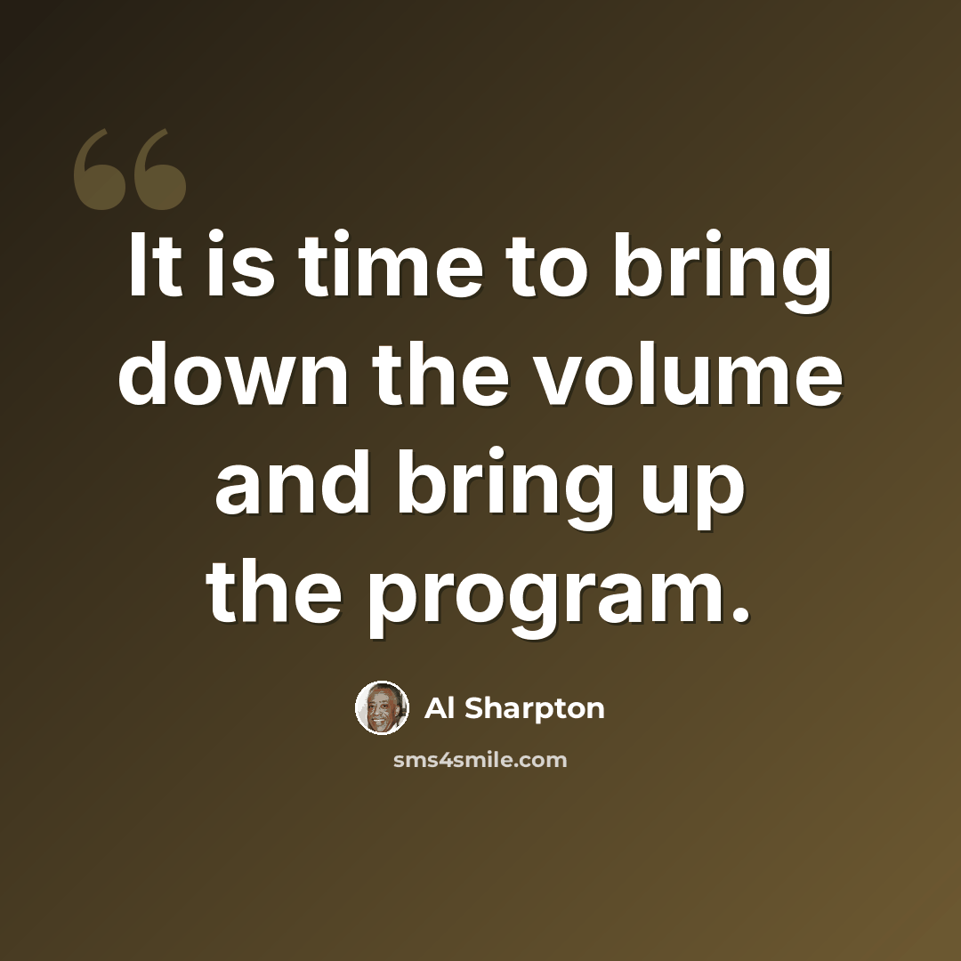 “It is time to bring down the volume and bring up the program.” quote by Al Sharpton