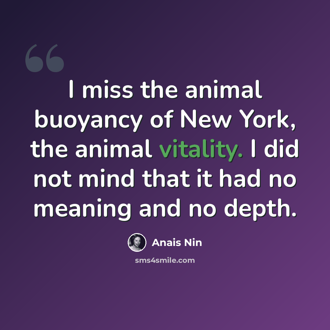 “I miss the animal buoyancy of New York, the animal vitality. I did not mind that it had no meaning and no depth.” quote by Anais Nin