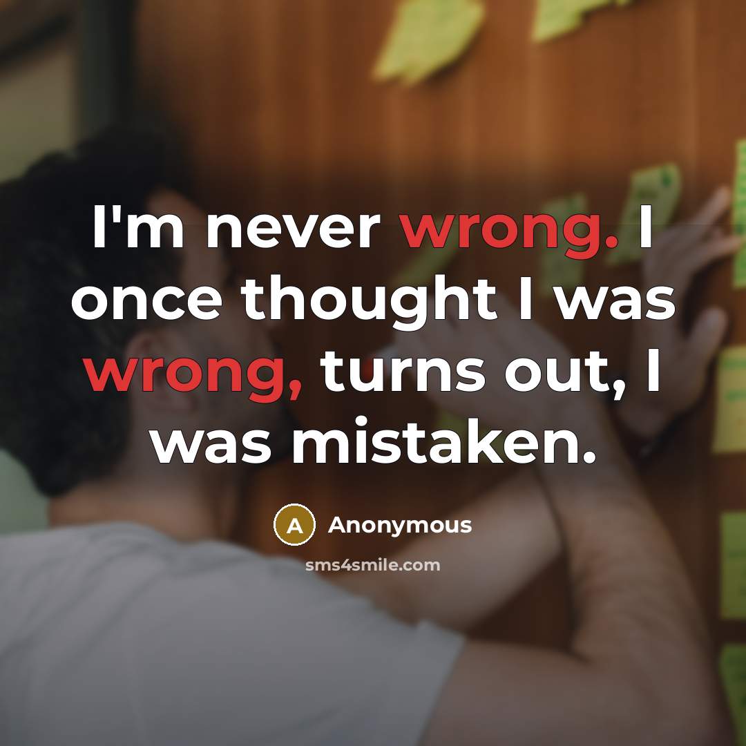 “I'm never wrong. I once thought I was wrong, turns out, I was mistaken.” quote by Anonymous