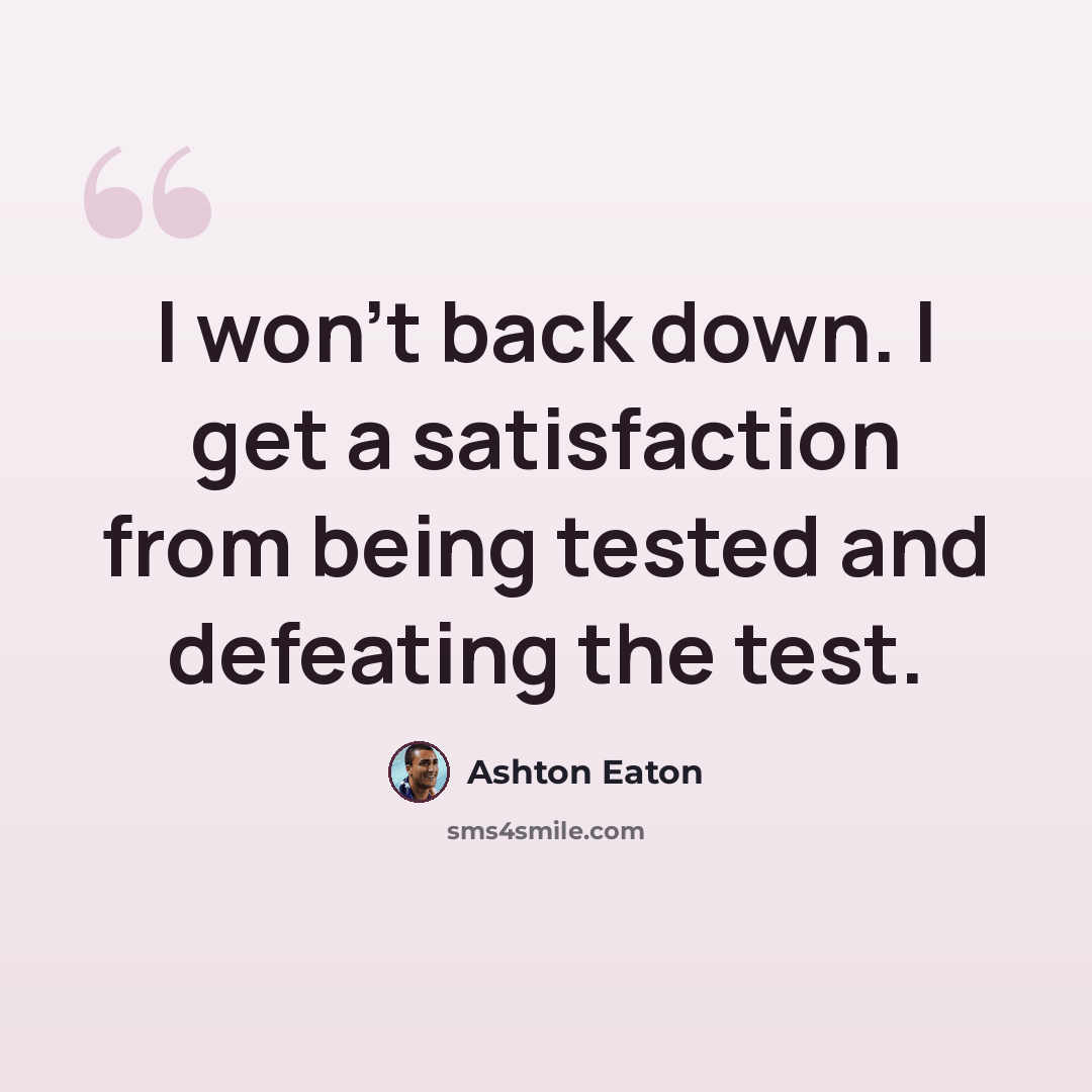 “I won't back down. I get a satisfaction from being tested and defeating the test.” quote by Ashton Eaton