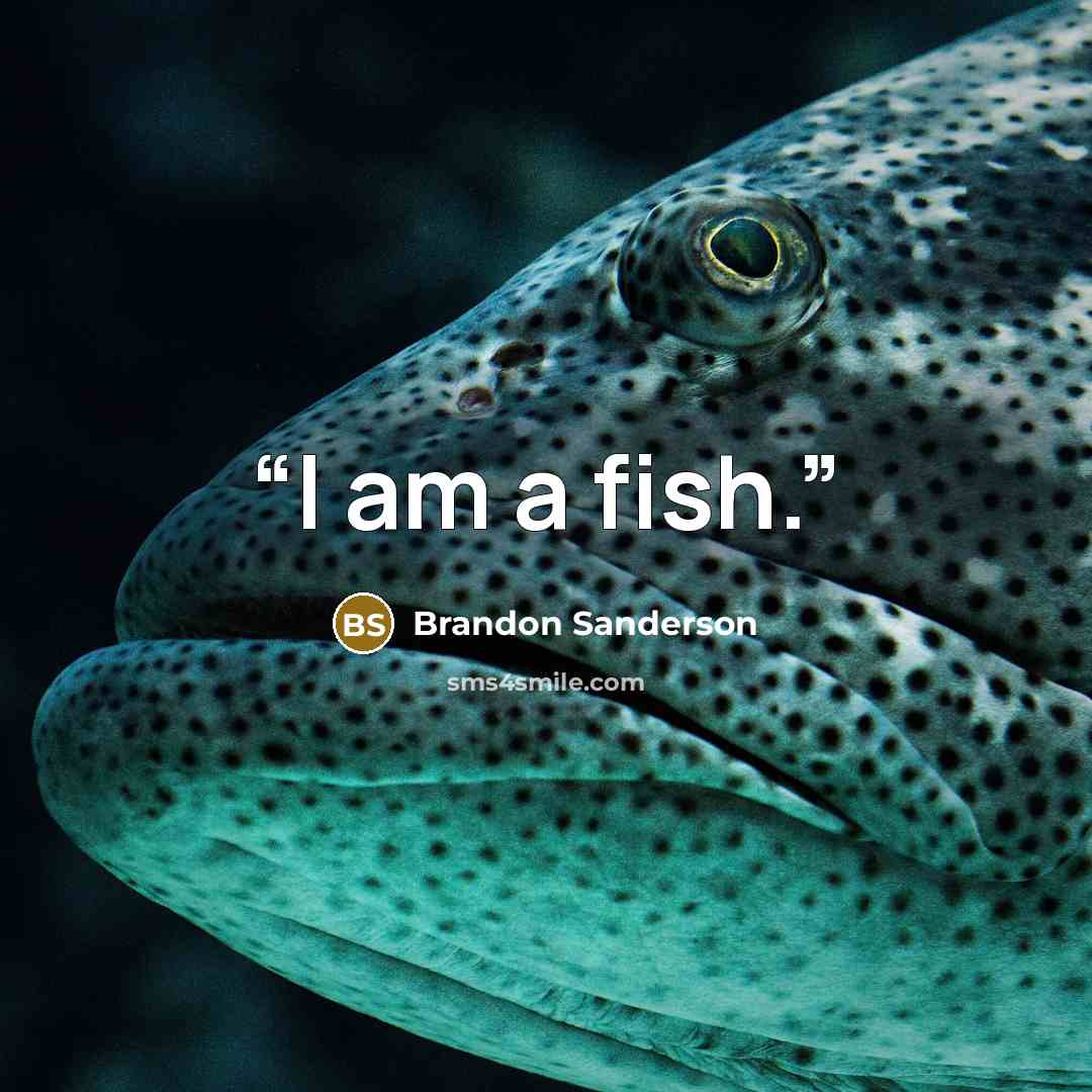 “I am a fish.” quote by Brandon Sanderson