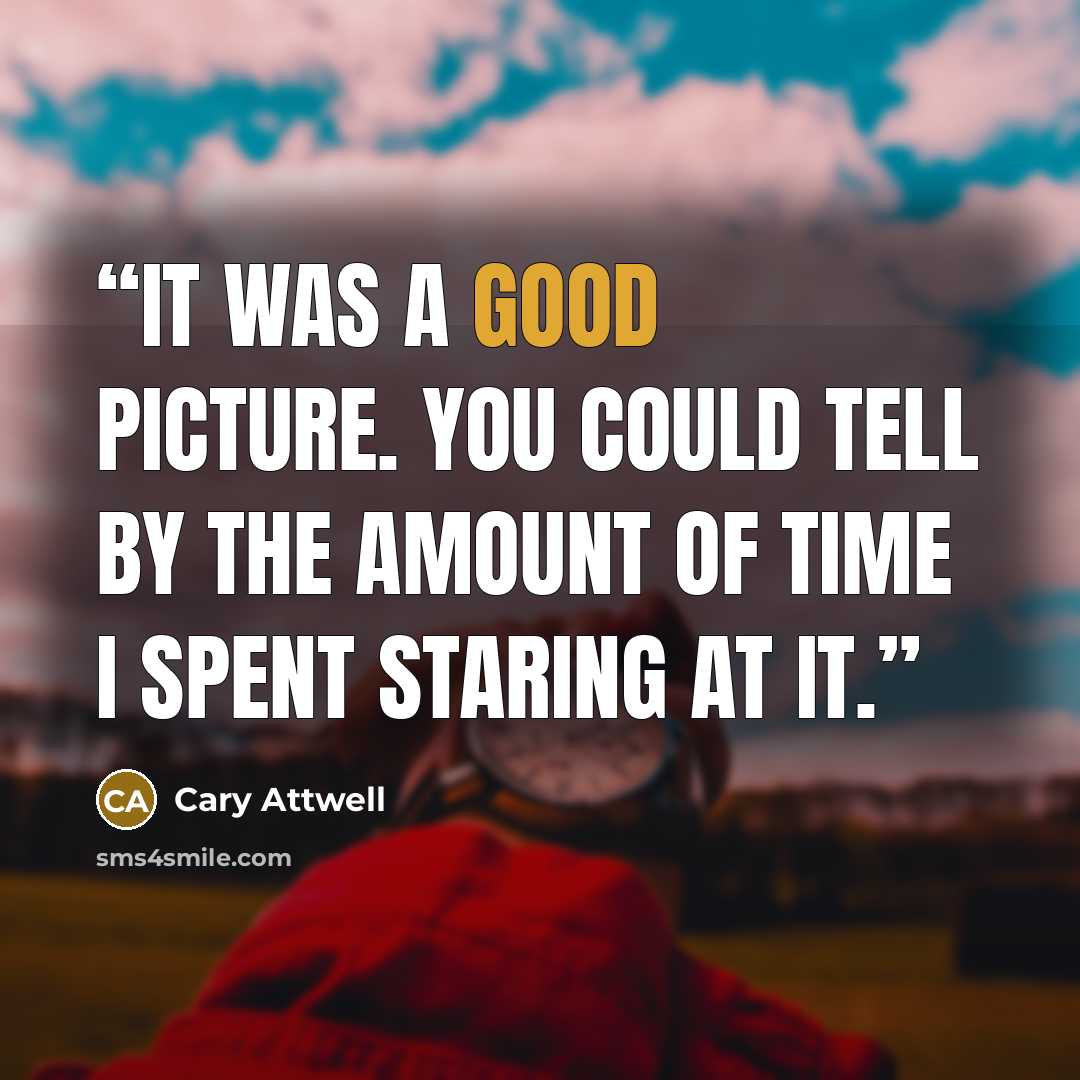 “It was a good picture. You could tell by the amount of time I spent staring at it.” quote by Cary Attwell