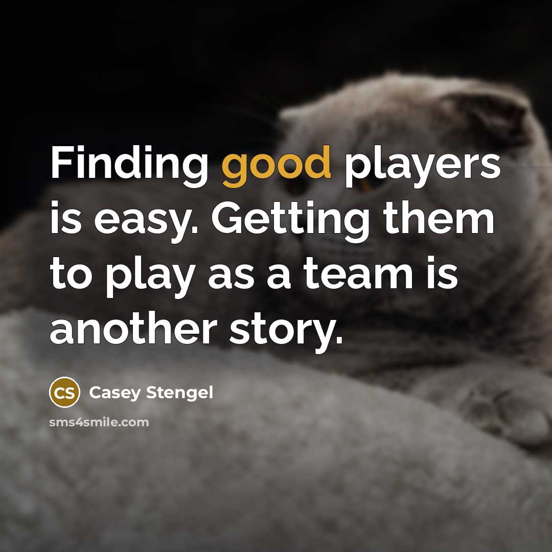 “Finding good players is easy. Getting them to play as a team is another story.” quote by Casey Stengel