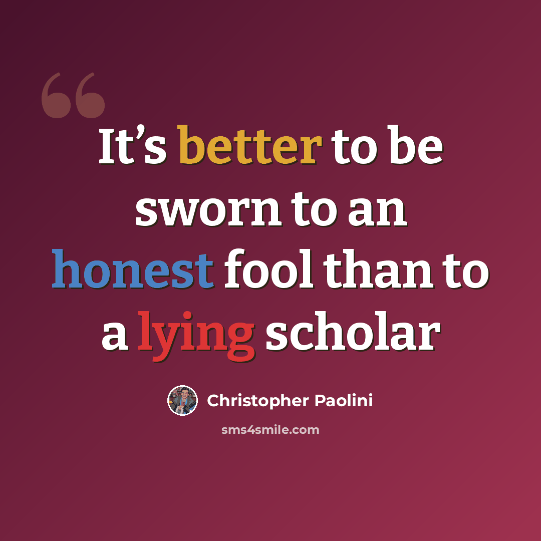 “It’s better to be sworn to an honest fool than to a lying scholar” quote by Christopher Paolini