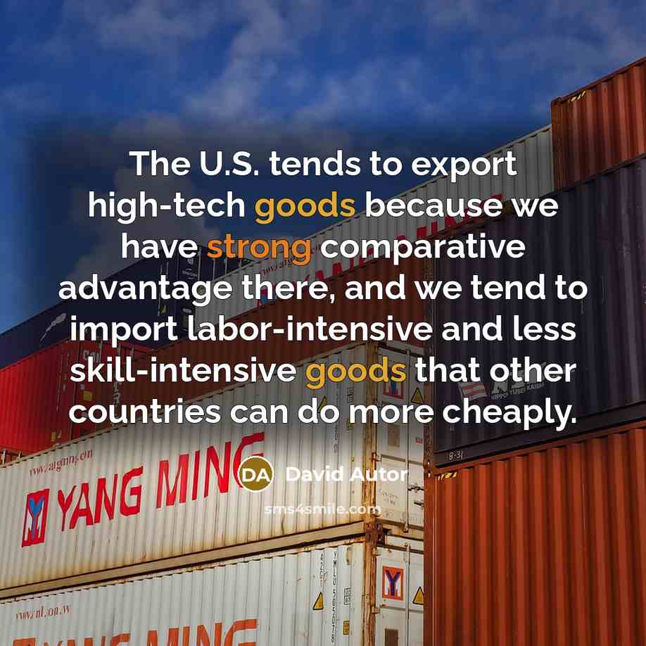 “The U.S. tends to export high-tech goods because we have strong comparative advantage there, and we tend to import labor-intensive and less skill-intensive goods that other countries can do more cheaply.” quote by David Autor