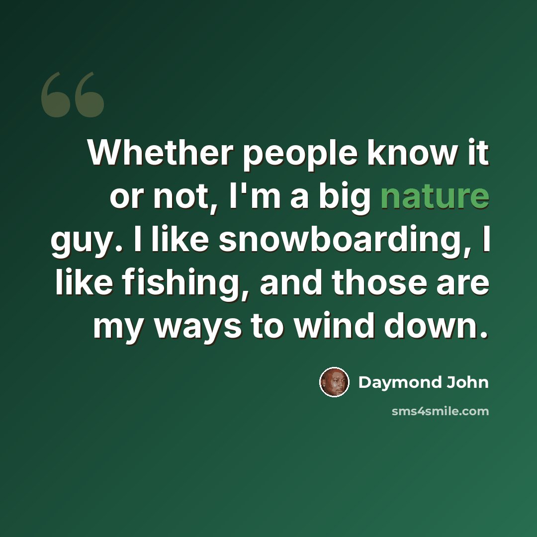 “Whether people know it or not, I'm a big nature guy. I like snowboarding, I like fishing, and those are my ways to wind down.” quote by Daymond John