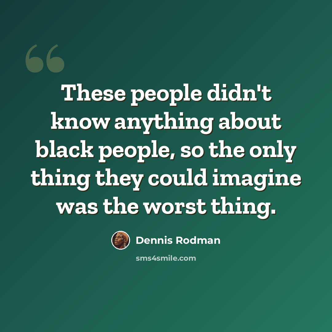 “These people didn't know anything about black people, so the only thing they could imagine was the worst thing.” quote by Dennis Rodman