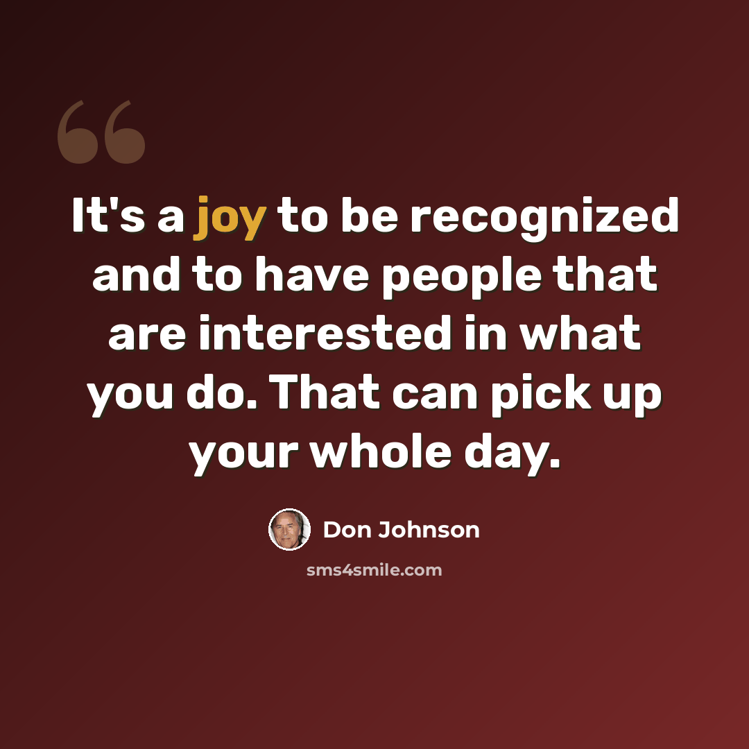 “It's a joy to be recognized and to have people that are interested in what you do. That can pick up your whole day.” quote by Don Johnson