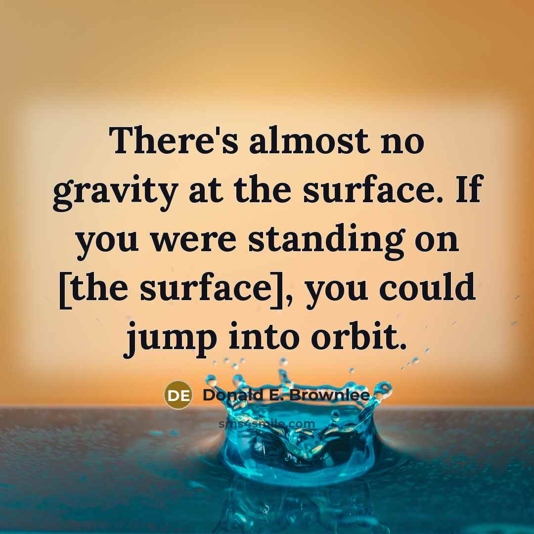 “There's almost no gravity at the surface. If you were standing on [the surface], you could jump into orbit.” quote by Donald E. Brownlee