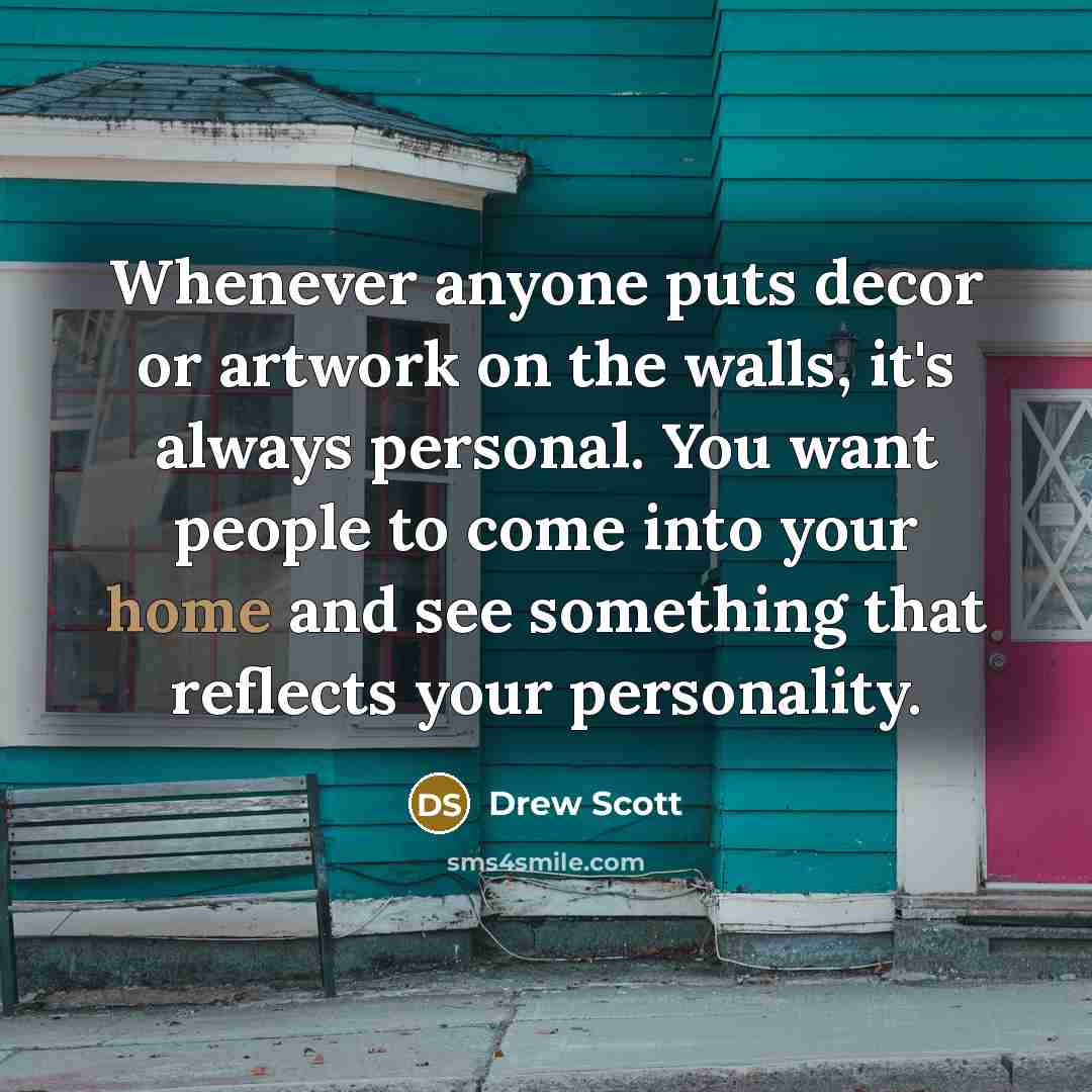 “Whenever anyone puts decor or artwork on the walls, it's always personal. You want people to come into your home and see something that reflects your personality.” quote by Drew Scott