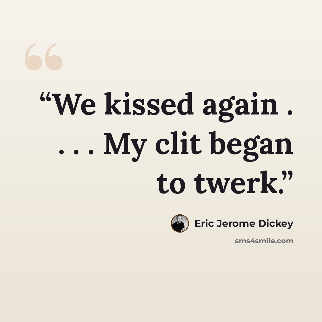 “We kissed again . . . . My clit began to twerk.” quote by Eric Jerome Dickey