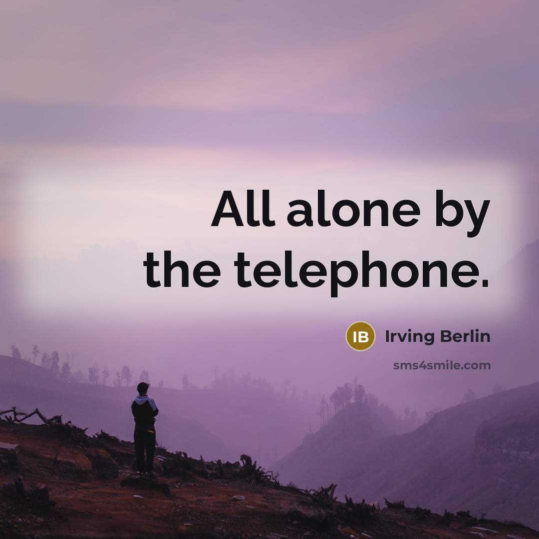 “All alone by the telephone.” quote by Irving Berlin