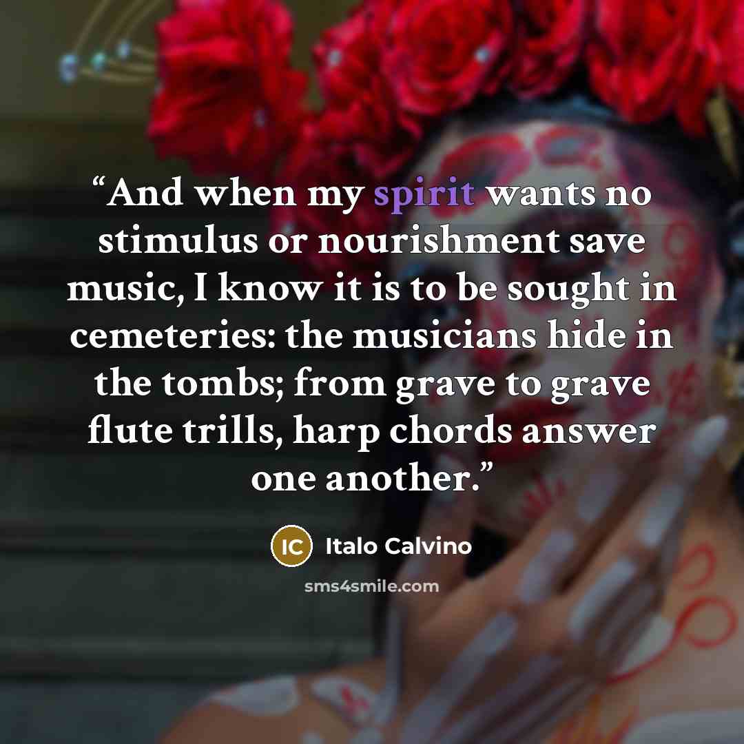 “And when my spirit wants no stimulus or nourishment save music, I know it is to be sought in cemeteries: the musicians hide in the tombs; from grave to grave flute trills, harp chords answer one another.” quote by Italo Calvino
