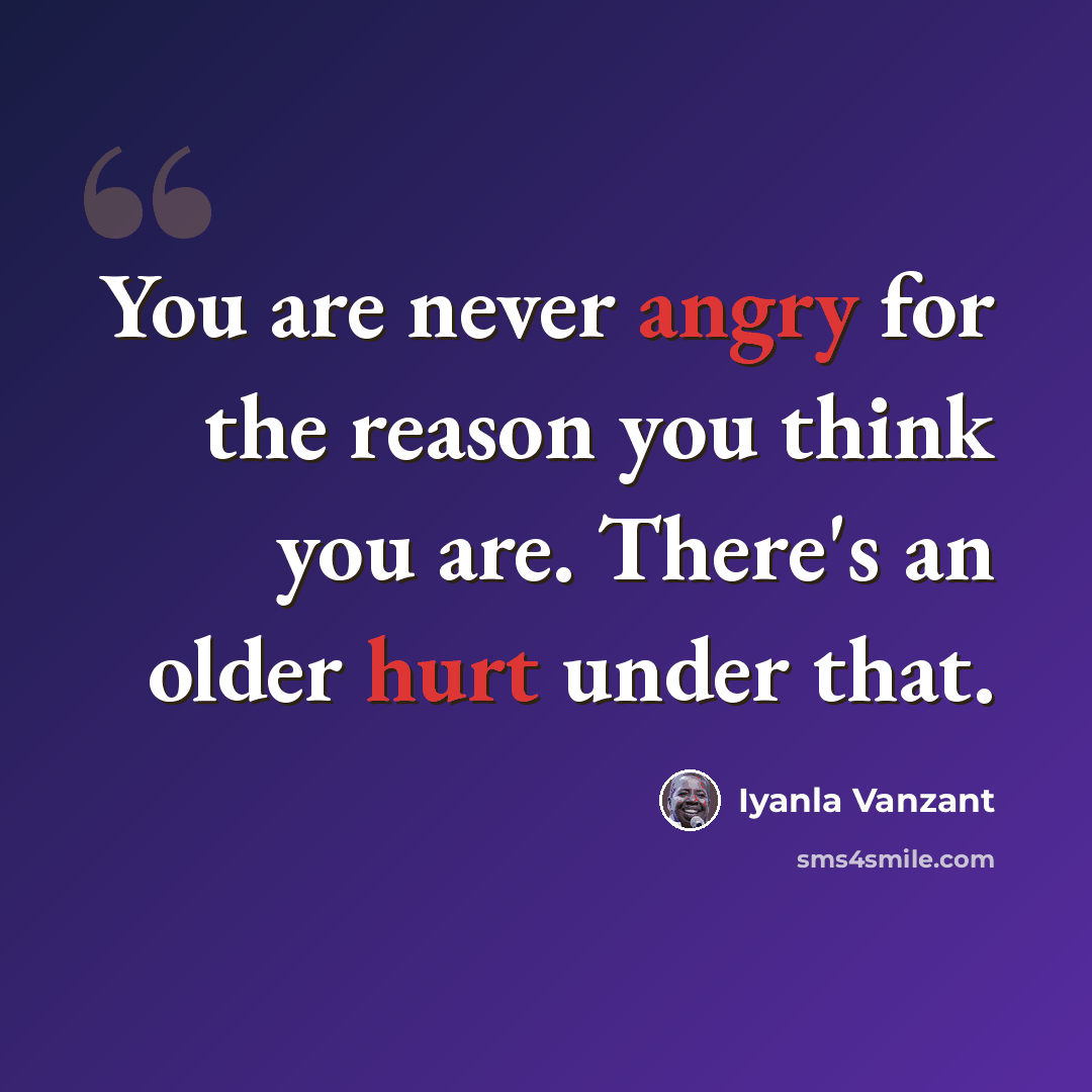 “You are never angry for the reason you think you are. There's an older hurt under that.” quote by Iyanla Vanzant