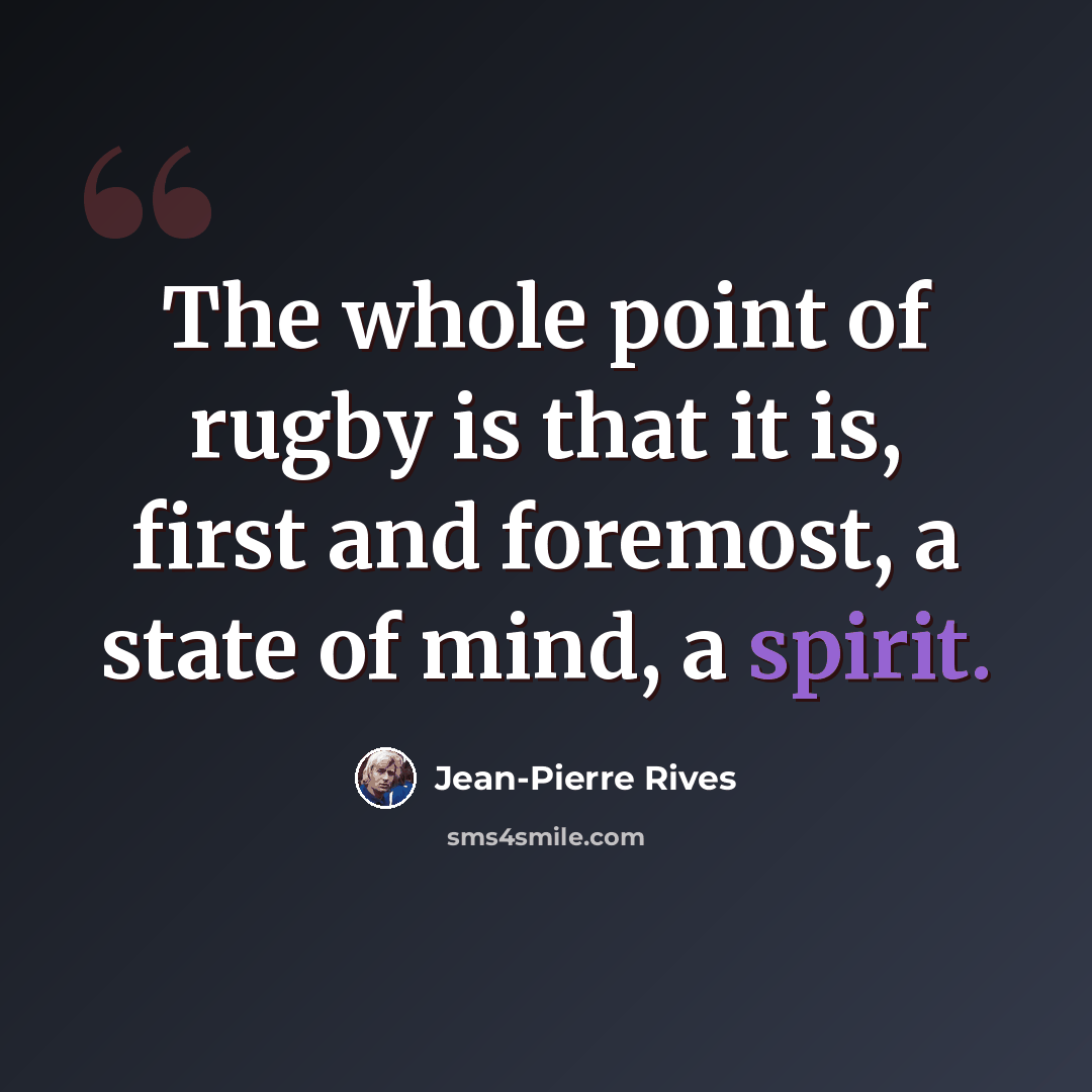 “The whole point of rugby is that it is, first and foremost, a state of mind, a spirit.” quote by Jean-Pierre Rives