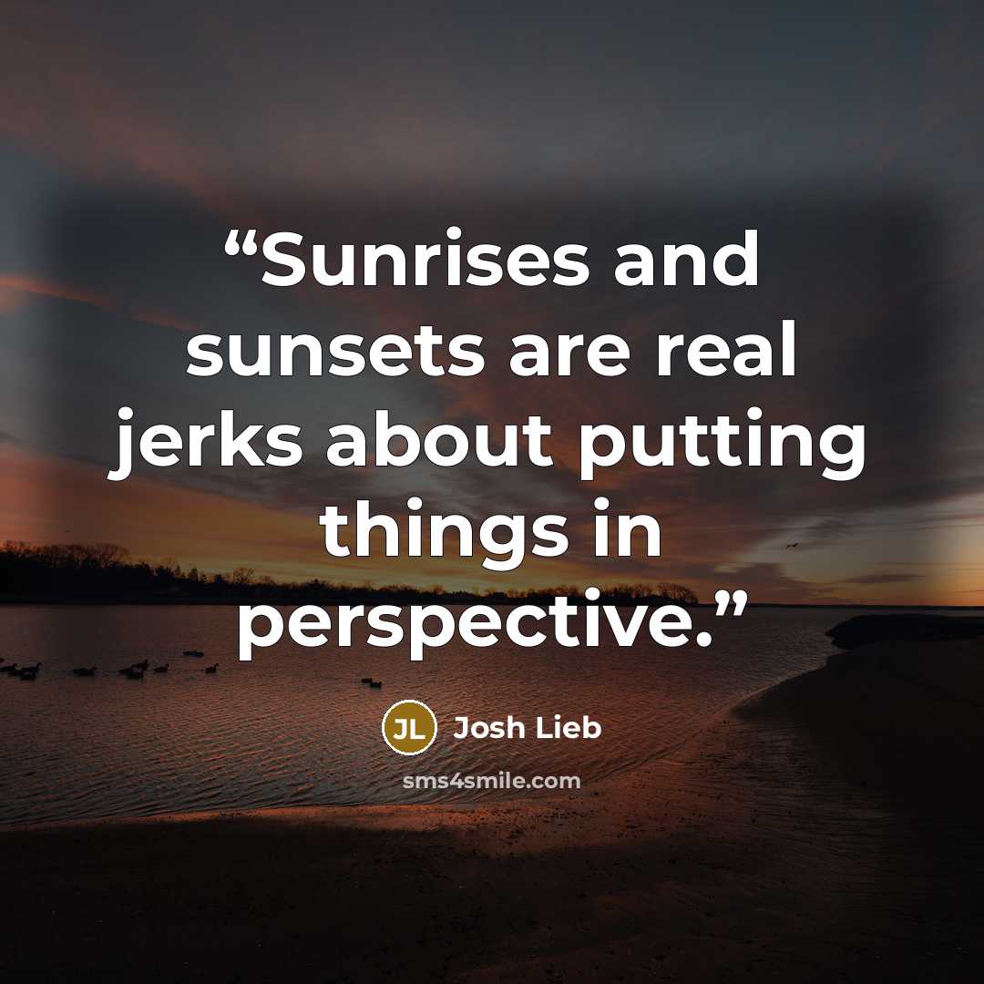“Sunrises and sunsets are real jerks about putting things in perspective.” quote by Josh Lieb