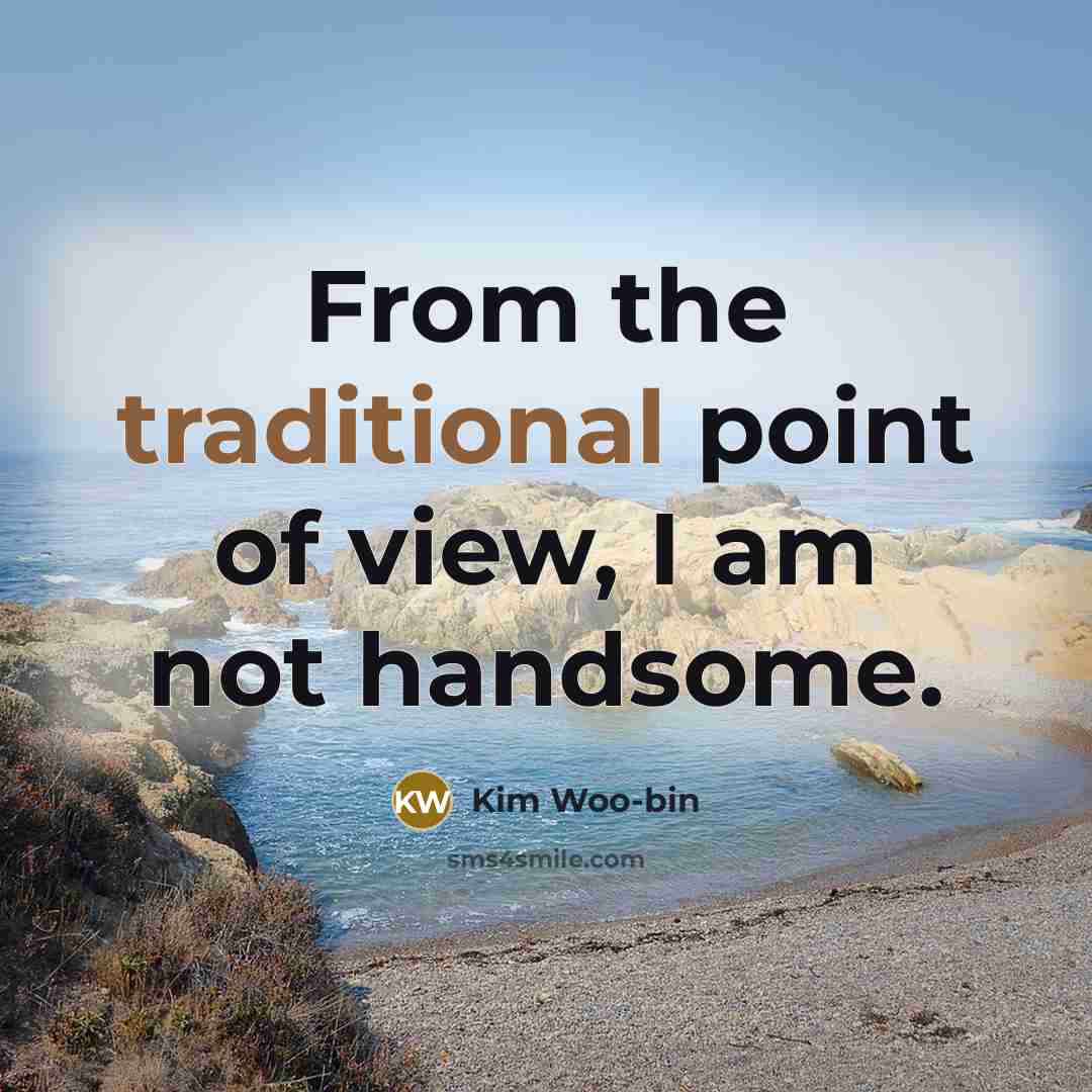 “From the traditional point of view, I am not handsome.” quote by Kim Woo-bin