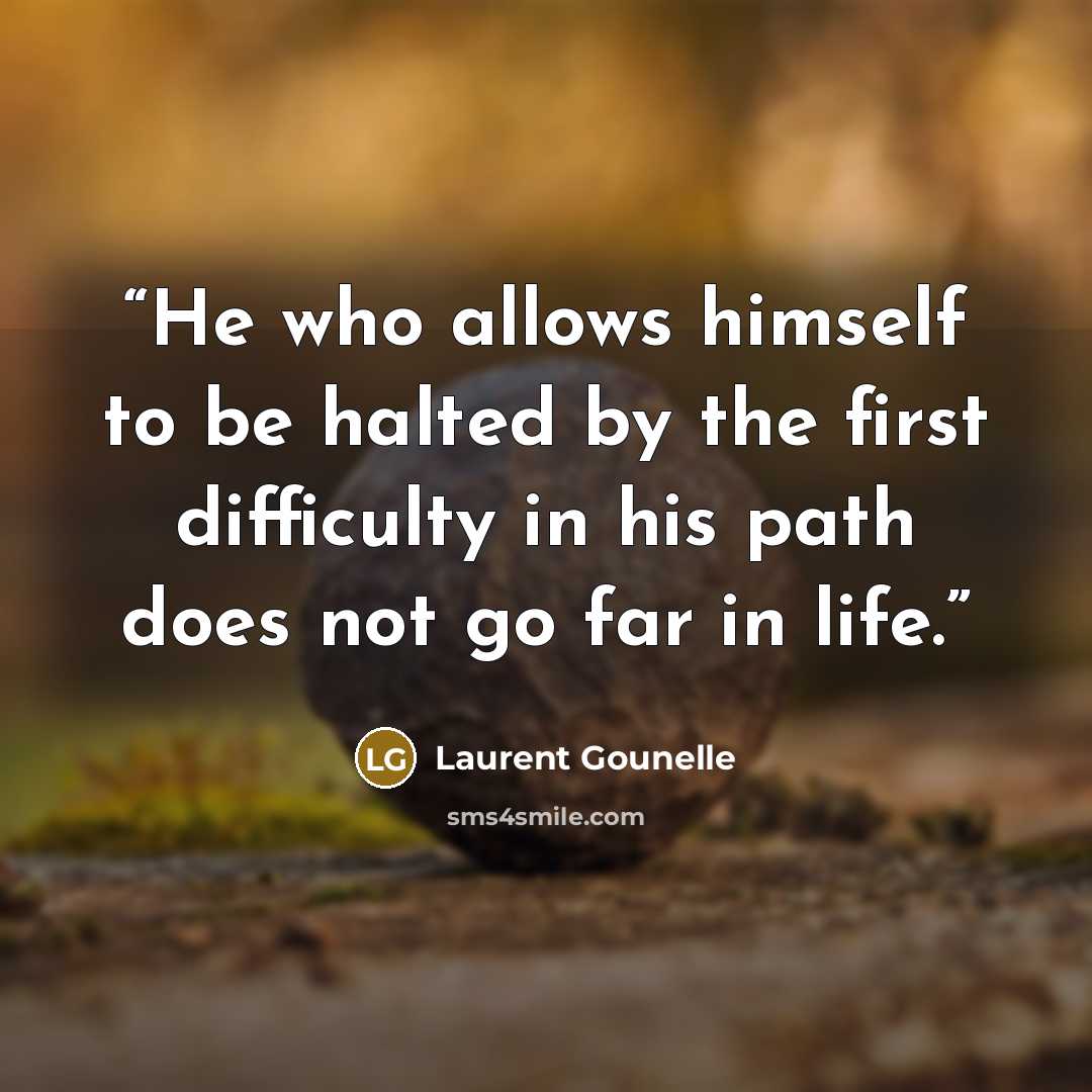 “He who allows himself to be halted by the first difficulty in his path does not go far in life.” quote by Laurent Gounelle