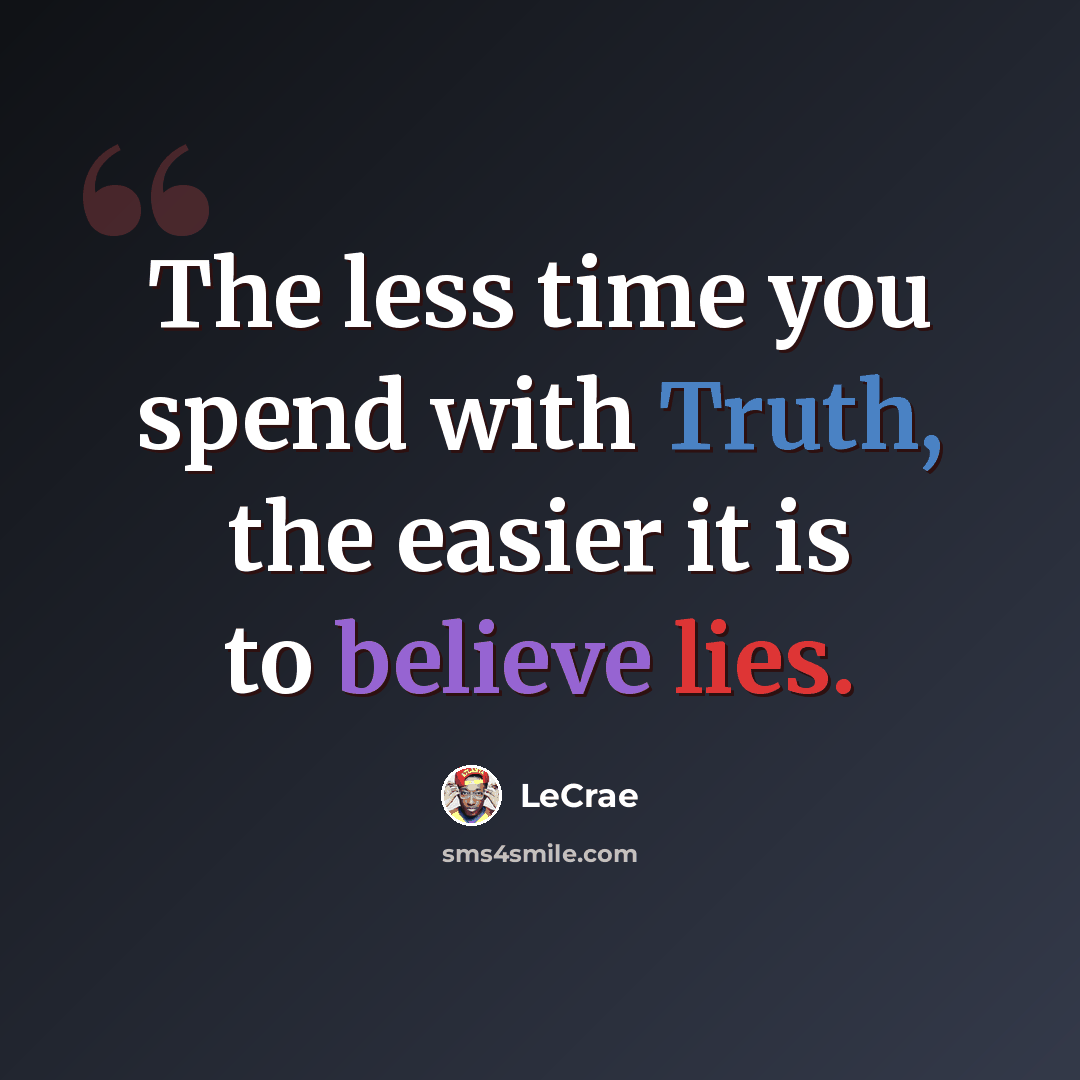 “The less time you spend with Truth, the easier it is to believe lies.” quote by LeCrae