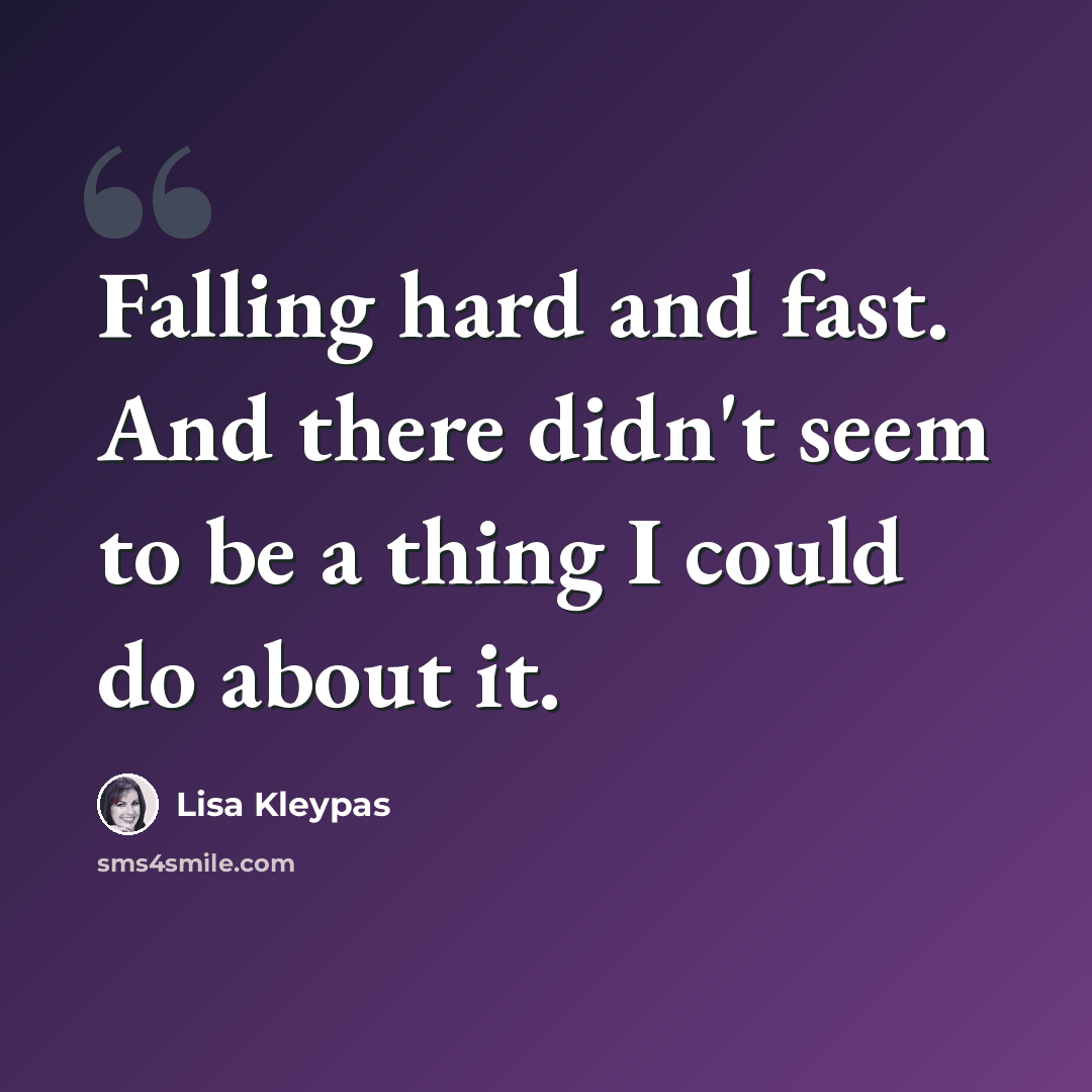 “Falling hard and fast. And there didn't seem to be a thing I could do about it.” quote by Lisa Kleypas
