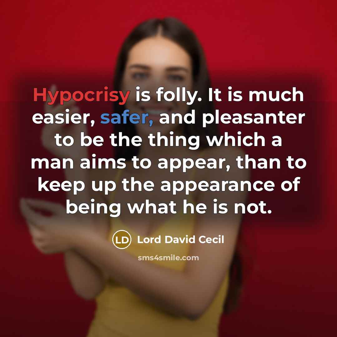 “Hypocrisy is folly. It is much easier, safer, and pleasanter to be the thing which a man aims to appear, than to keep up the appearance of being what he is not.” quote by Lord David Cecil