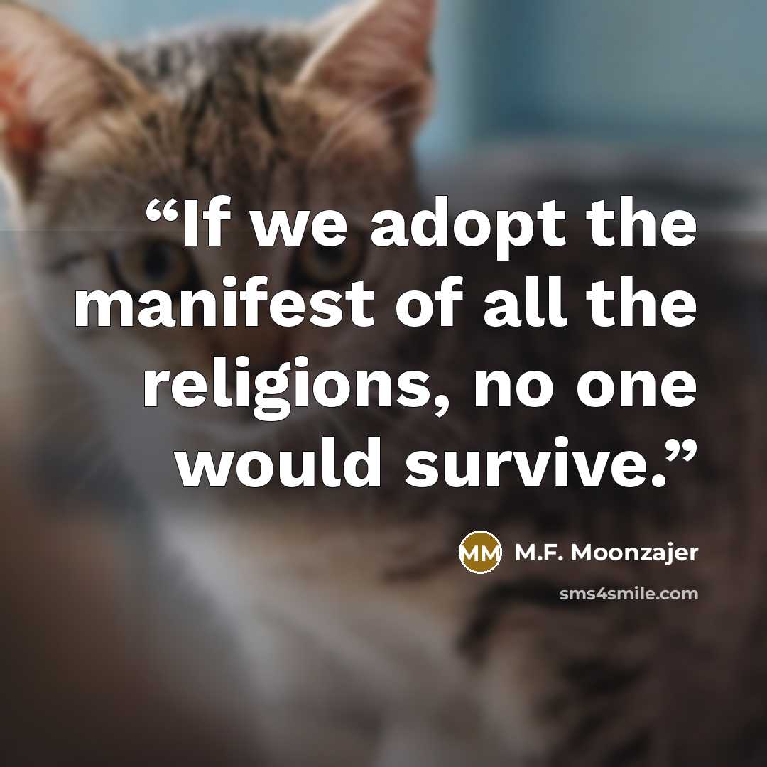 “If we adopt the manifest of all the religions, no one would survive.” quote by M.F. Moonzajer