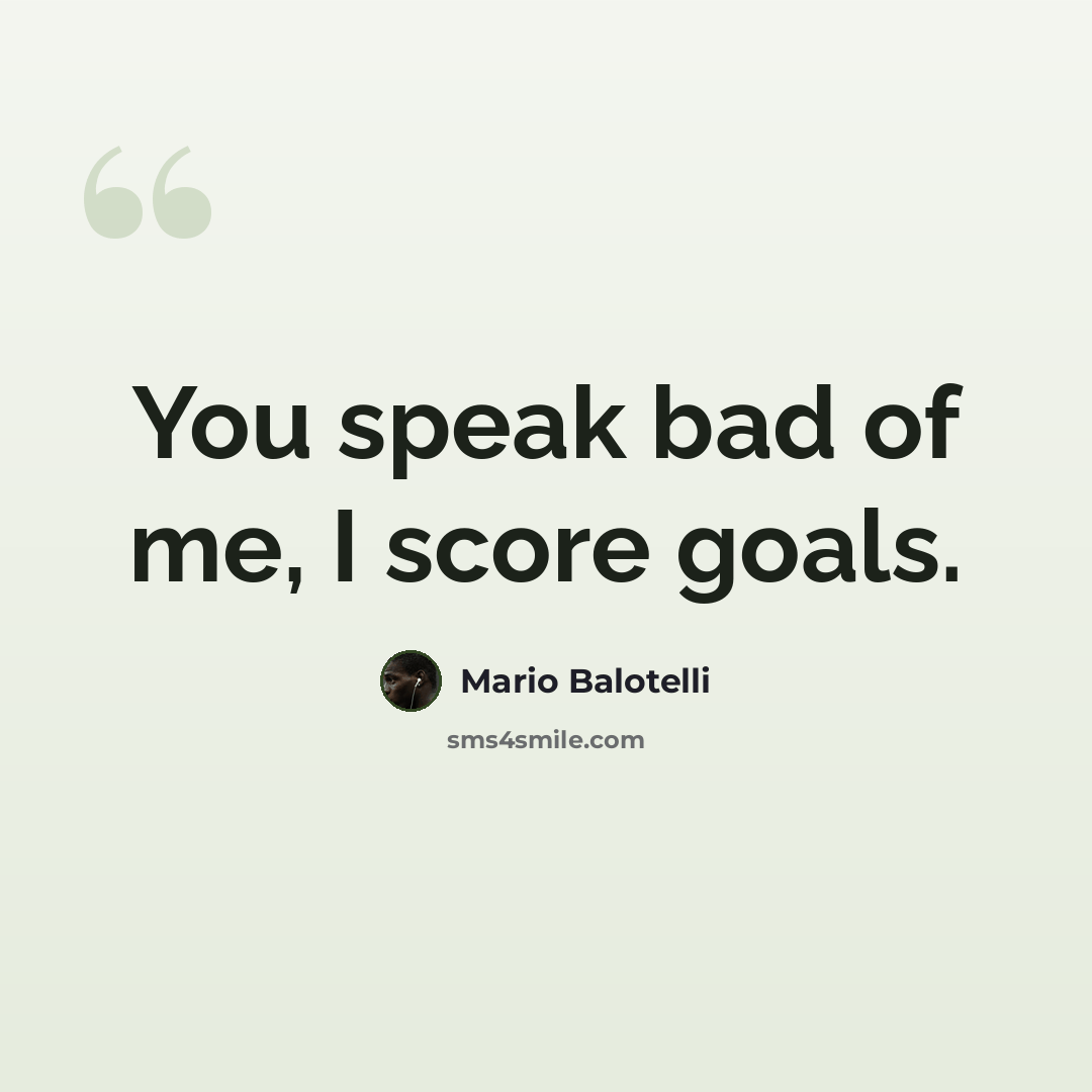 “You speak bad of me, I score goals.” quote by Mario Balotelli