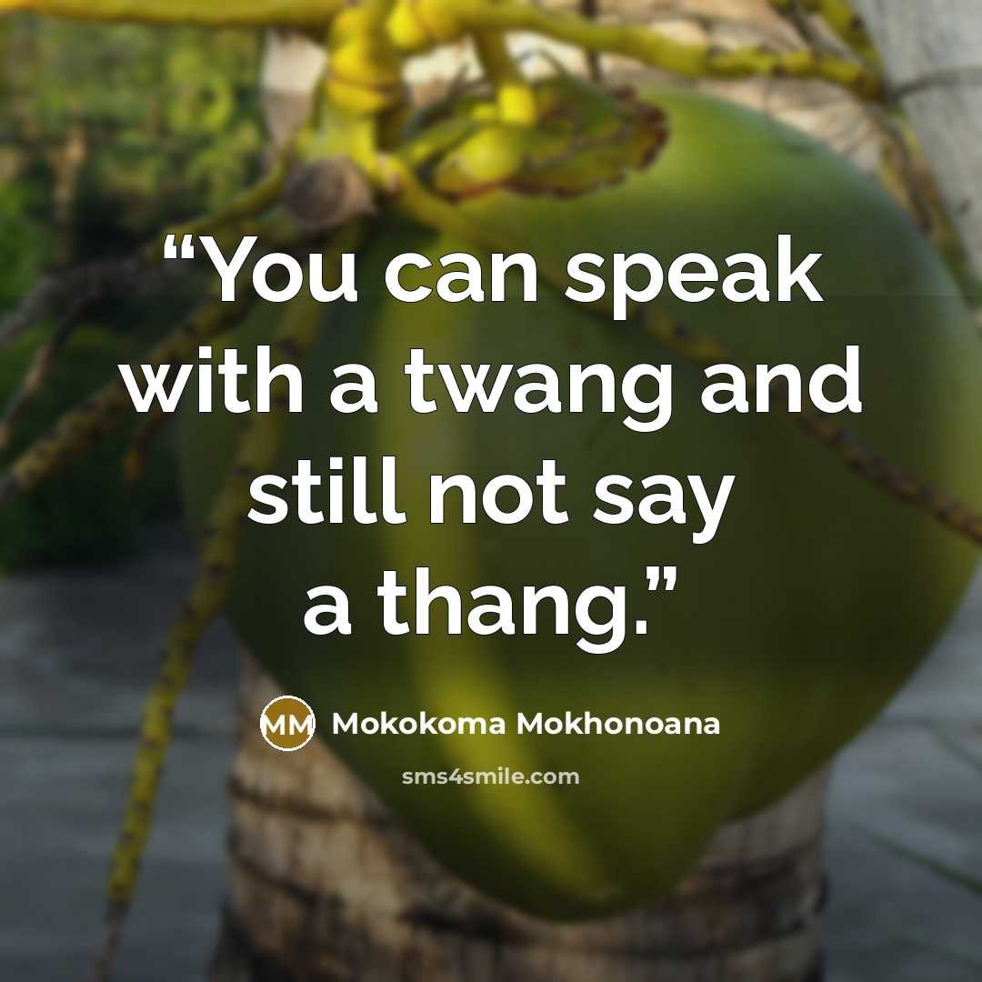 “You can speak with a twang and still not say a thang.” quote by Mokokoma Mokhonoana
