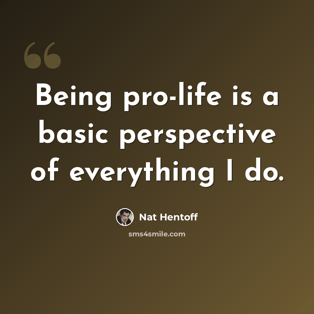 “Being pro-life is a basic perspective of everything I do.” quote by Nat Hentoff