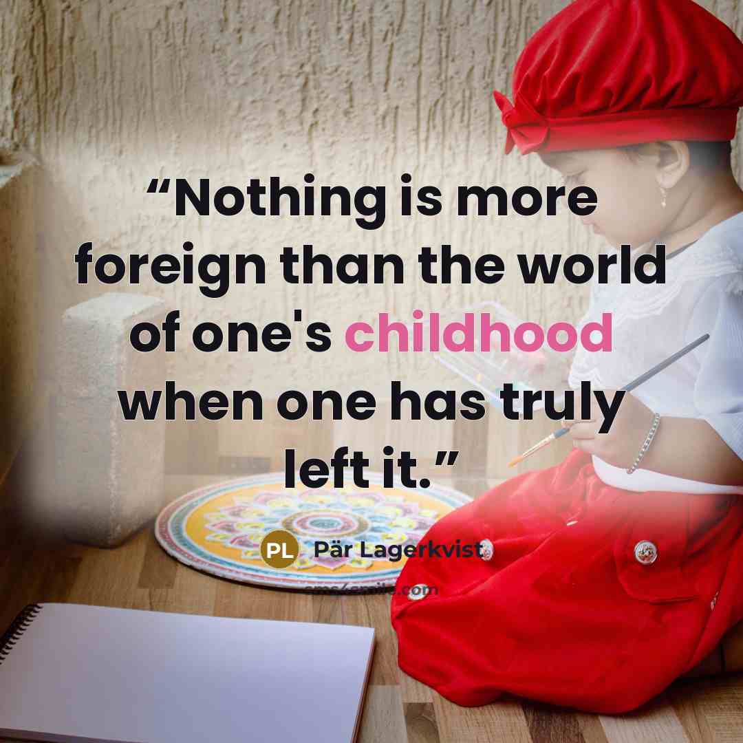 “Nothing is more foreign than the world of one's childhood when one has truly left it.” quote by Pär Lagerkvist