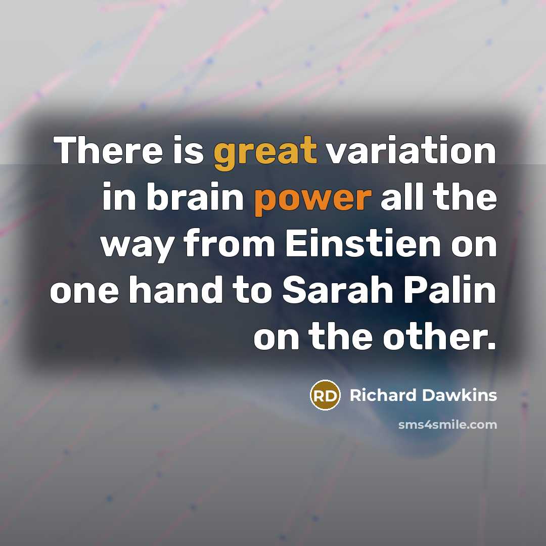 “There is great variation in brain power all the way from Einstien on one hand to Sarah Palin on the other.” quote by Richard Dawkins
